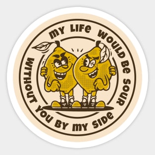 my life would be sour without you by my side Sticker